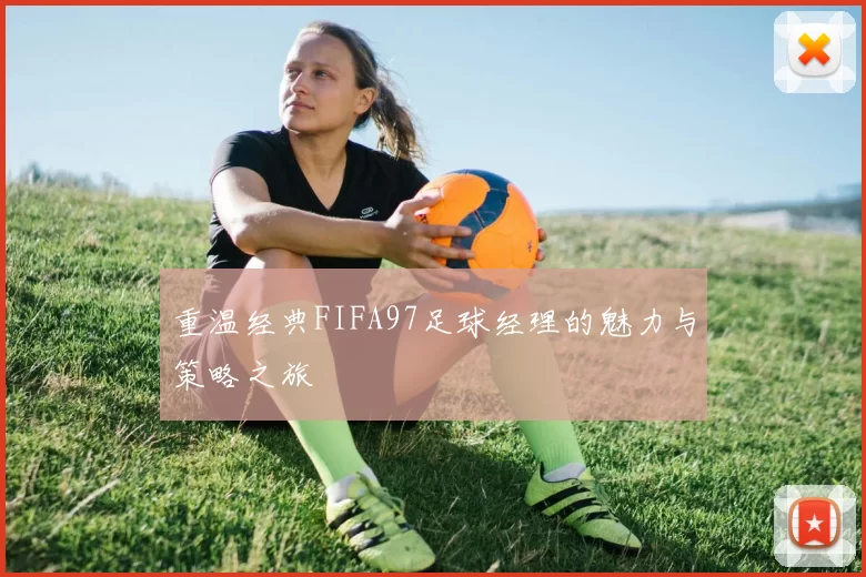 重温经典FIFA97足球经理的魅力与策略之旅