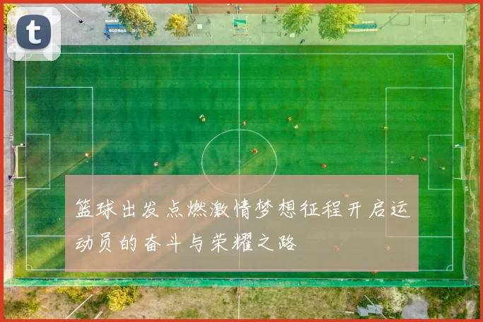 篮球出发点燃激情梦想征程开启运动员的奋斗与荣耀之路