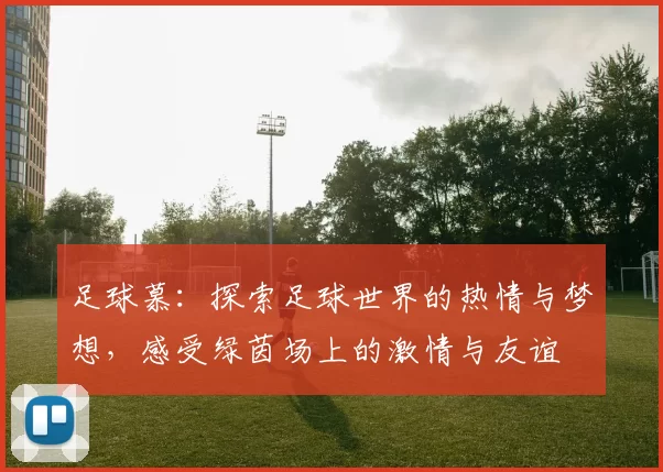 足球慕：探索足球世界的热情与梦想，感受绿茵场上的激情与友谊