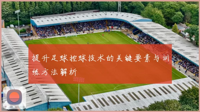提升足球控球技术的关键要素与训练方法解析